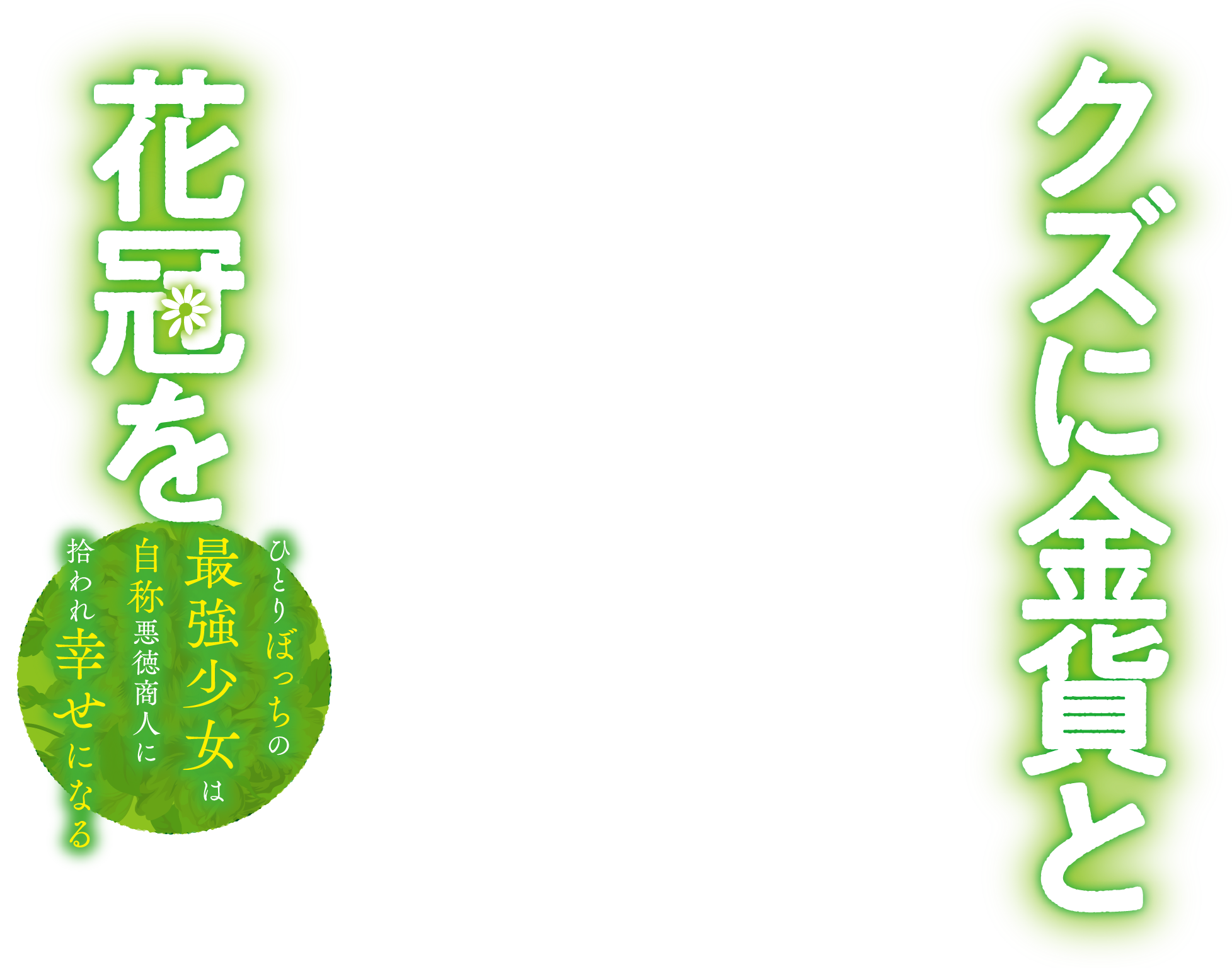 クズに金貨と花冠を ひとりぼっちの最強少女は自称悪徳商人に拾われ幸せになる