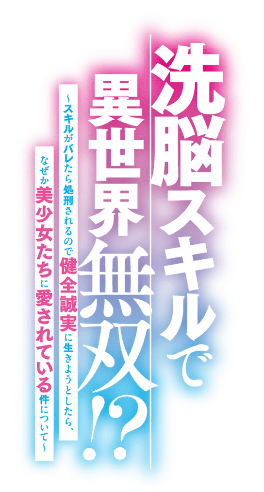 洗脳スキルで異世界無双!?　～スキルがバレたら処刑されるので健全誠実に生きようとしたら、なぜか美少女たちに愛されている件について～