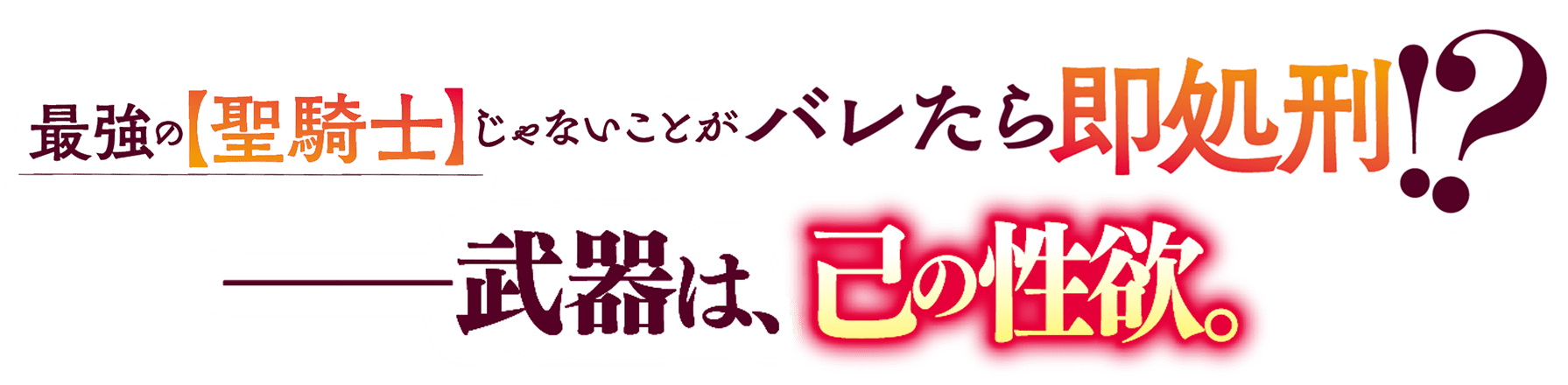 最強の【聖騎士】じゃないことがバレたら即処刑!?　――武器は、己の性欲。