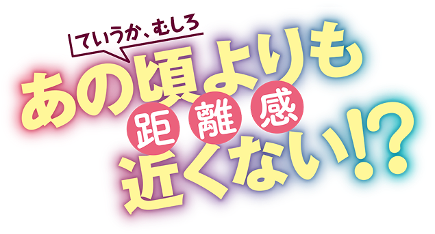 ていうか、むしろあの頃よりも距離感近くない!? 
