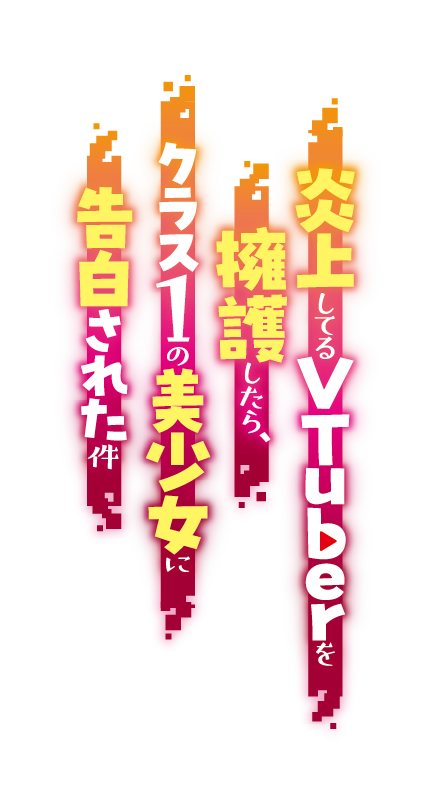 炎上してるVTuberを擁護したら、クラス１の美少女に告白された件
