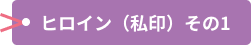 ヒロイン（私印）その1
