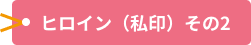ヒロイン（私印）その2