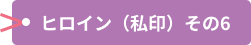 ヒロイン（私印）その6