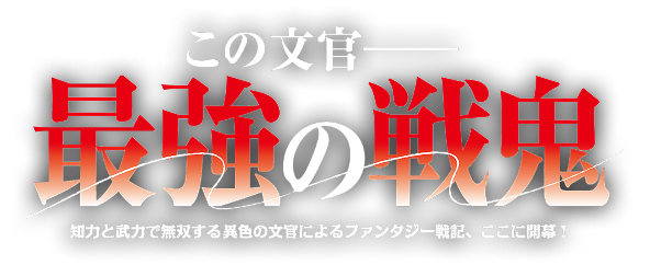この文官、最強の戦鬼——知力と武力で無双する異色の文官によるファンタジー戦記、ここに開幕！