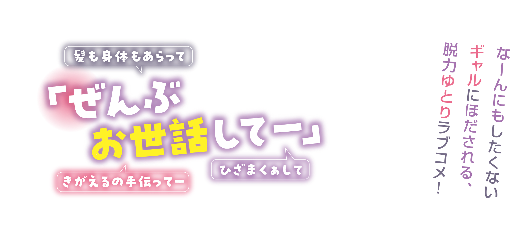 「ぜんぶお世話してー」「ひざまくぁして」「きがえるの手伝ってー」「髪も身体もあらって」なーんにもしたくないギャルにほだされる、脱力ゆとりラブコメ！