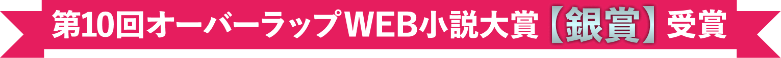 第10回オーバーラップWEB小説大賞【銀賞】受賞