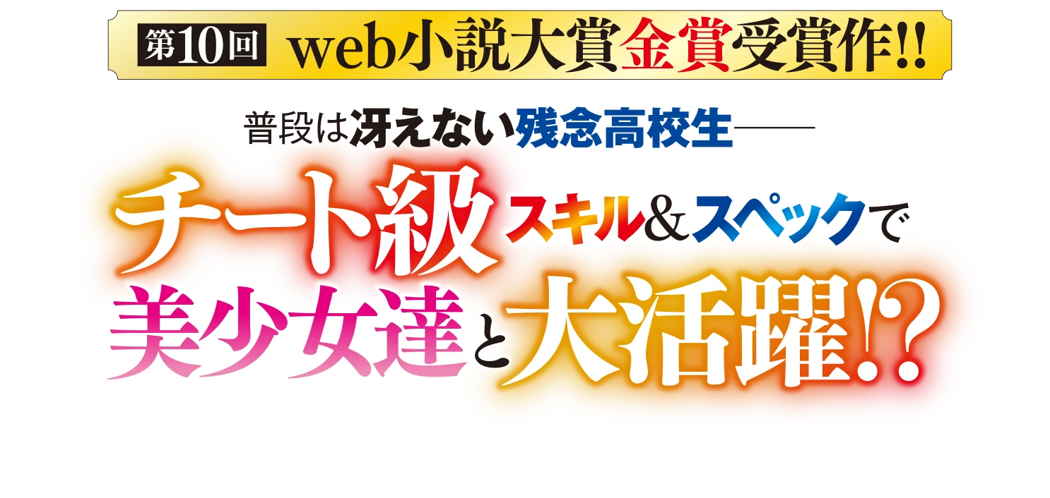 WEB小説大賞≪金賞≫受賞作！普段は冴えない残念高校生——チート級スキル＆スペックで美少女達と大活躍!?