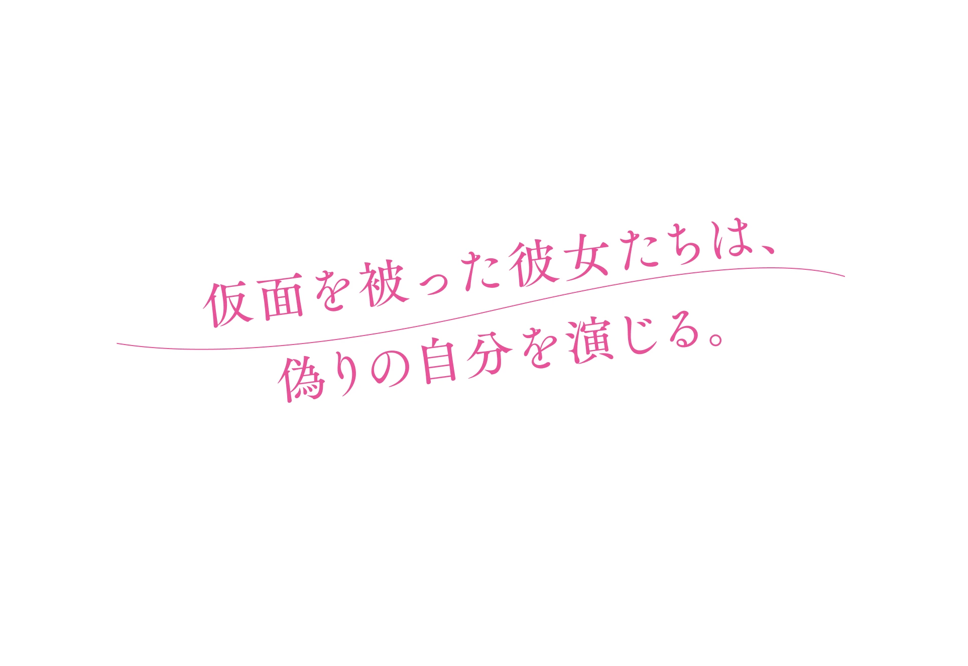 仮面を被った彼女たちは、偽りの自分を演じる。