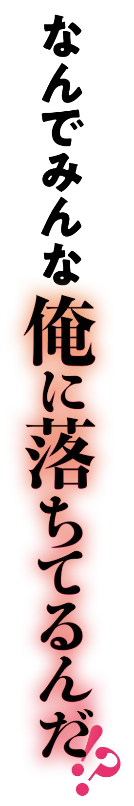 なんでみんな俺に落ちてるんだ!?