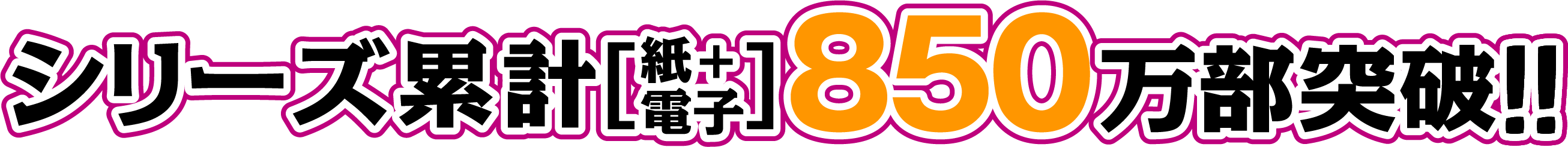 シリーズ累計(紙＋電子)850万部突破！