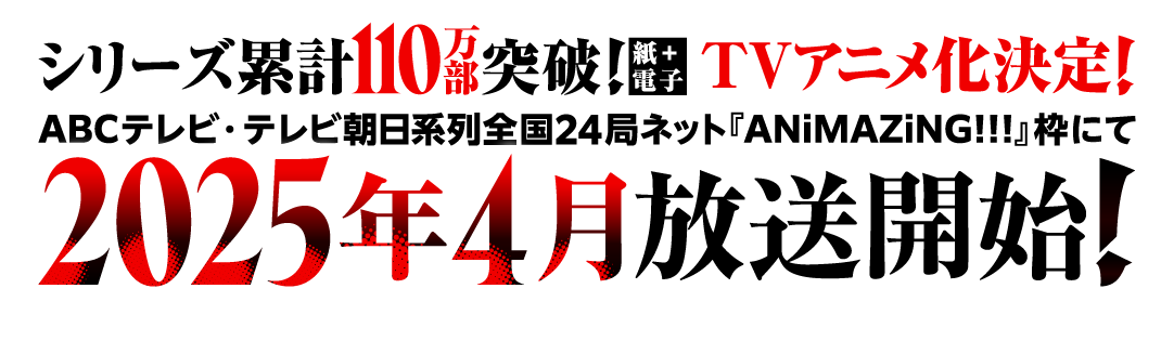 シリーズ累計90万部突破！（紙＋電子）TVアニメ化決定！　ABCテレビ・テレビ朝日系列全国24局ネット『ANiMAZiNG!!!』枠にて 2025年4月放送開始！